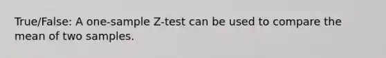 True/False: A one-sample Z-test can be used to compare the mean of two samples.