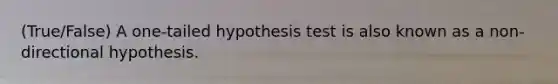 (True/False) A one-tailed hypothesis test is also known as a non-directional hypothesis.