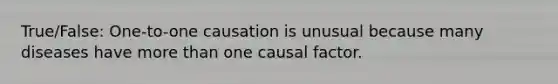 True/False: One-to-one causation is unusual because many diseases have more than one causal factor.