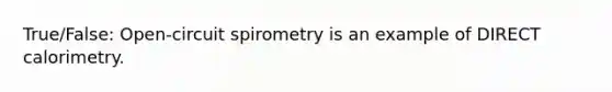 True/False: Open-circuit spirometry is an example of DIRECT calorimetry.