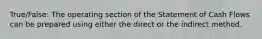 True/False: The operating section of the Statement of Cash Flows can be prepared using either the direct or the indirect method.