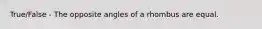 True/False - The opposite angles of a rhombus are equal.