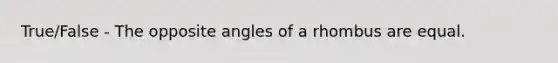 True/False - The opposite angles of a rhombus are equal.