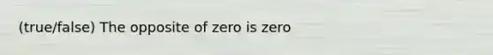 (true/false) The opposite of zero is zero