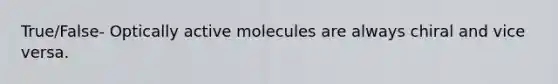 True/False- Optically active molecules are always chiral and vice versa.