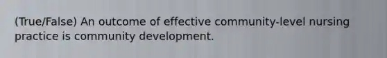 (True/False) An outcome of effective community-level nursing practice is community development.