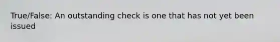 True/False: An outstanding check is one that has not yet been issued