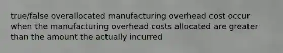 true/false overallocated manufacturing overhead cost occur when the manufacturing overhead costs allocated are <a href='https://www.questionai.com/knowledge/ktgHnBD4o3-greater-than' class='anchor-knowledge'>greater than</a> the amount the actually incurred