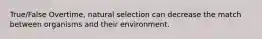 True/False Overtime, natural selection can decrease the match between organisms and their environment.