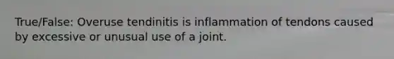 True/False: Overuse tendinitis is inflammation of tendons caused by excessive or unusual use of a joint.