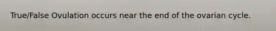 True/False Ovulation occurs near the end of the ovarian cycle.