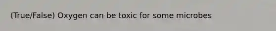 (True/False) Oxygen can be toxic for some microbes