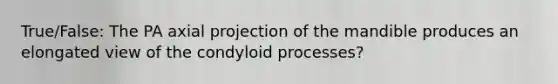 True/False: The PA axial projection of the mandible produces an elongated view of the condyloid processes?