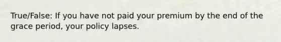 True/False: If you have not paid your premium by the end of the grace period, your policy lapses.