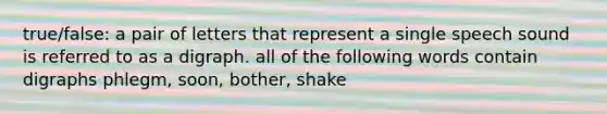 true/false: a pair of letters that represent a single speech sound is referred to as a digraph. all of the following words contain digraphs phlegm, soon, bother, shake