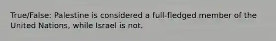 True/False: Palestine is considered a full-fledged member of the United Nations, while Israel is not.