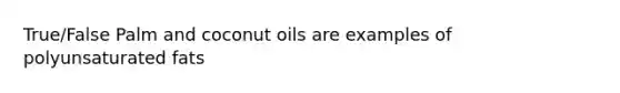 True/False Palm and coconut oils are examples of polyunsaturated fats