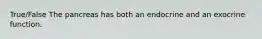 True/False The pancreas has both an endocrine and an exocrine function.