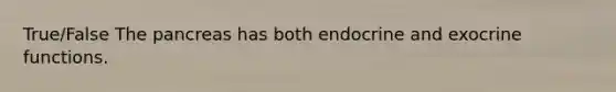 True/False The pancreas has both endocrine and exocrine functions.