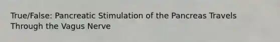 True/False: Pancreatic Stimulation of the Pancreas Travels Through the Vagus Nerve