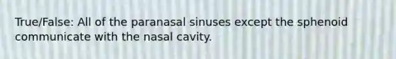 True/False: All of the paranasal sinuses except the sphenoid communicate with the nasal cavity.