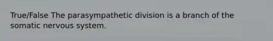 True/False The parasympathetic division is a branch of the somatic nervous system.