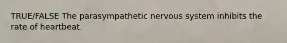 TRUE/FALSE The parasympathetic nervous system inhibits the rate of heartbeat.