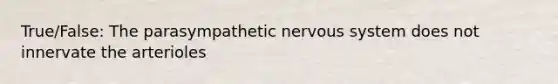 True/False: The parasympathetic nervous system does not innervate the arterioles