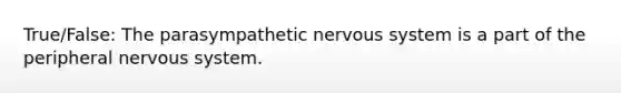 True/False: The parasympathetic nervous system is a part of the peripheral nervous system.