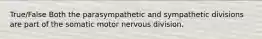 True/False Both the parasympathetic and sympathetic divisions are part of the somatic motor nervous division.