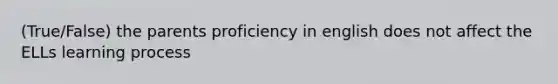 (True/False) the parents proficiency in english does not affect the ELLs learning process