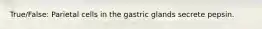 True/False: Parietal cells in the gastric glands secrete pepsin.