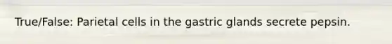 True/False: Parietal cells in the gastric glands secrete pepsin.