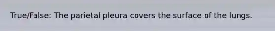 True/False: The parietal pleura covers the surface of the lungs.