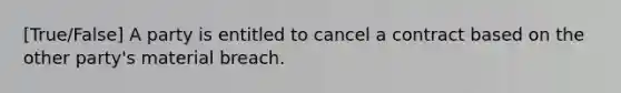 [True/False] A party is entitled to cancel a contract based on the other party's material breach.