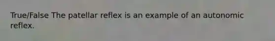True/False The patellar reflex is an example of an autonomic reflex.