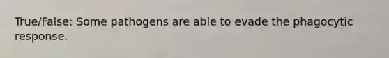 True/False: Some pathogens are able to evade the phagocytic response.