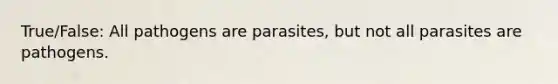 True/False: All pathogens are parasites, but not all parasites are pathogens.