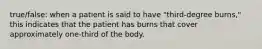 true/false: when a patient is said to have "third-degree burns," this indicates that the patient has burns that cover approximately one-third of the body.