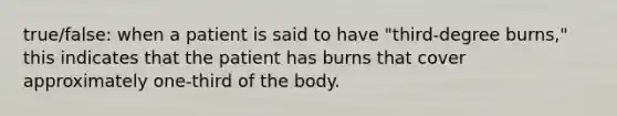 true/false: when a patient is said to have "third-degree burns," this indicates that the patient has burns that cover approximately one-third of the body.