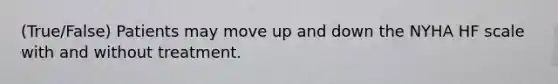 (True/False) Patients may move up and down the NYHA HF scale with and without treatment.