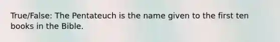 True/False: The Pentateuch is the name given to the first ten books in the Bible.