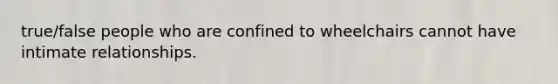 true/false people who are confined to wheelchairs cannot have intimate relationships.