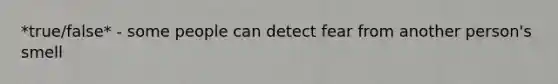 *true/false* - some people can detect fear from another person's smell