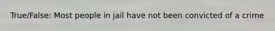 True/False: Most people in jail have not been convicted of a crime