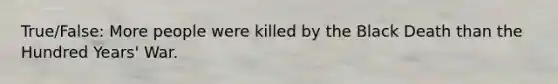 True/False: More people were killed by the Black Death than the Hundred Years' War.