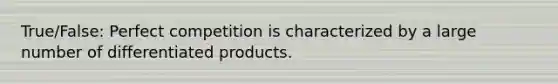 True/False: Perfect competition is characterized by a large number of differentiated products.