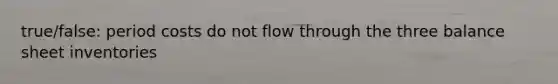 true/false: period costs do not flow through the three balance sheet inventories