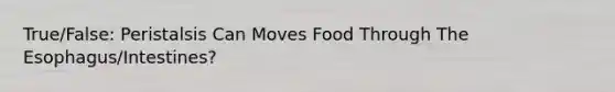 True/False: Peristalsis Can Moves Food Through The Esophagus/Intestines?