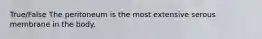 True/False The peritoneum is the most extensive serous membrane in the body.